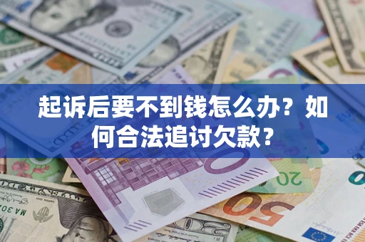 济南起诉后要不到钱怎么办？如何合法追讨欠款？