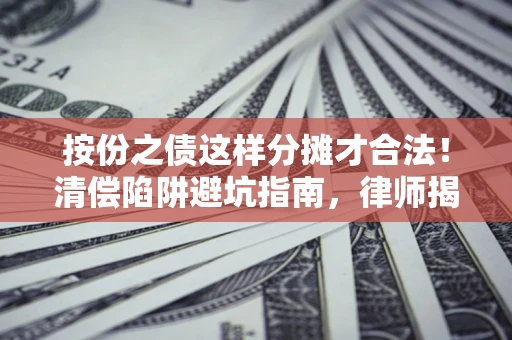 济南按份之债这样分摊才合法！清偿陷阱避坑指南，律师揭秘关键条款