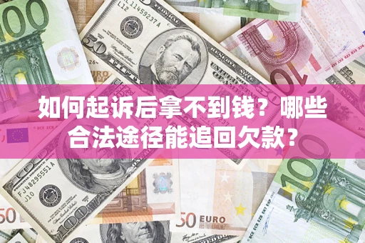 济南如何起诉后拿不到钱？哪些合法途径能追回欠款？