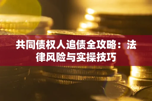 济南共同债权人追债全攻略：法律风险与实操技巧