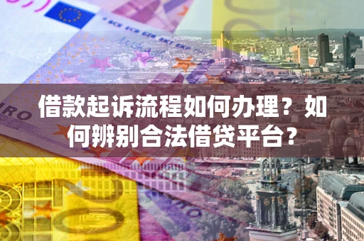 济南借款起诉流程如何办理？如何辨别合法借贷平台？