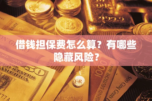 济南借钱担保费怎么算？有哪些隐藏风险？
