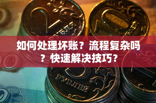 济南如何处理坏账？流程复杂吗？快速解决技巧？