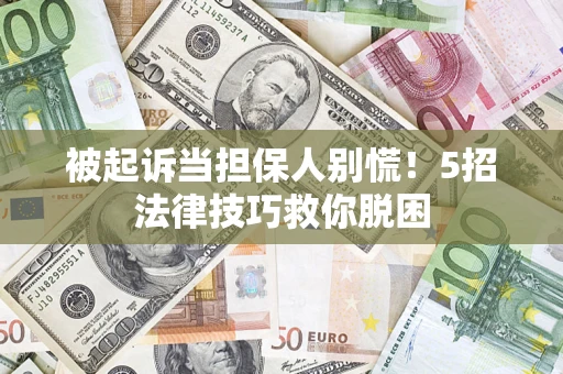 济南被起诉当担保人别慌！5招法律技巧救你脱困