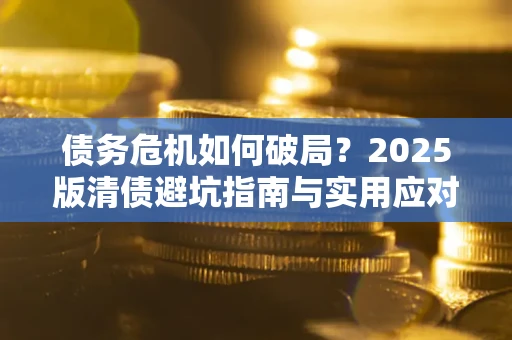 济南债务危机如何破局？2025版清债避坑指南与实用应对策略