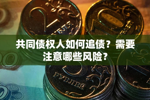 济南共同债权人如何追债？需要注意哪些风险？