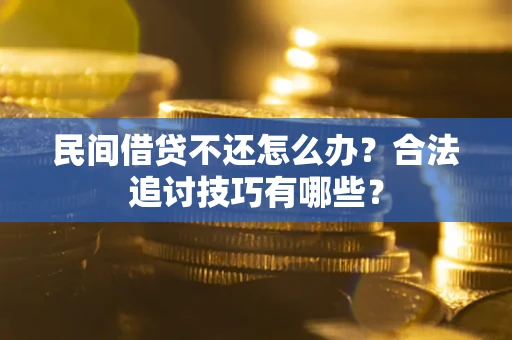 济南民间借贷不还怎么办？合法追讨技巧有哪些？