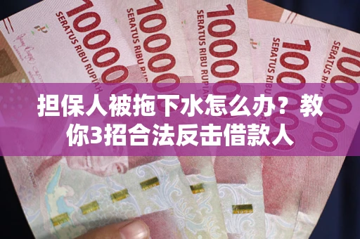 济南担保人被拖下水怎么办？教你3招合法反击借款人