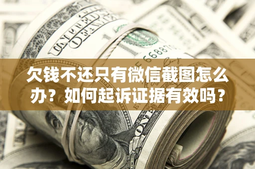 济南欠钱不还只有微信截图怎么办？如何起诉证据有效吗？