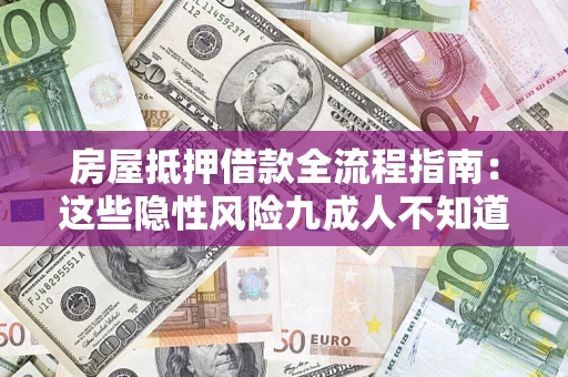 济南房屋抵押借款全流程指南：这些隐性风险九成人不知道