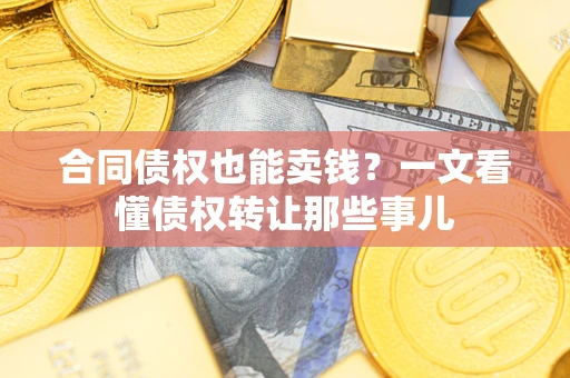 济南合同债权也能卖钱？一文看懂债权转让那些事儿