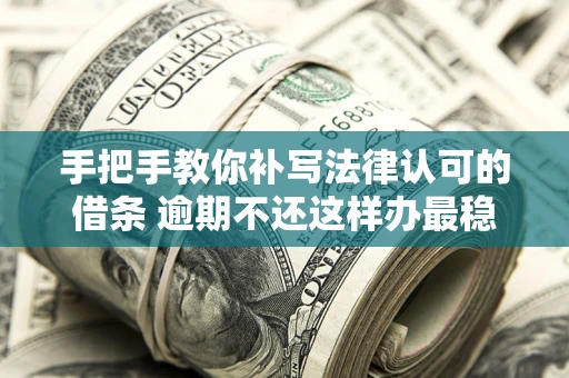 济南手把手教你补写法律认可的借条 逾期不还这样办最稳妥
