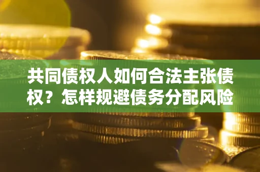 济南共同债权人如何合法主张债权？怎样规避债务分配风险？