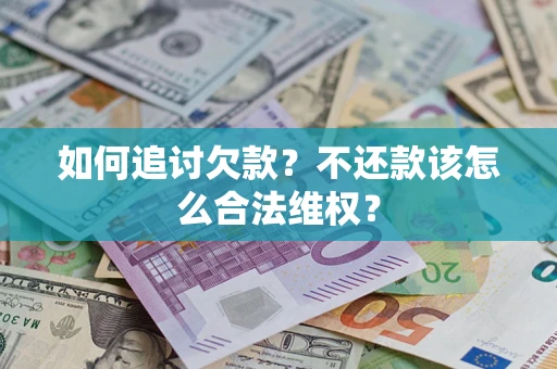 济南如何追讨欠款？不还款该怎么合法维权？