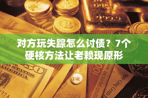 济南对方玩失踪怎么讨债？7个硬核方法让老赖现原形