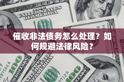 济南催收非法债务怎么处理？如何规避法律风险？