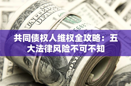 济南共同债权人维权全攻略：五大法律风险不可不知