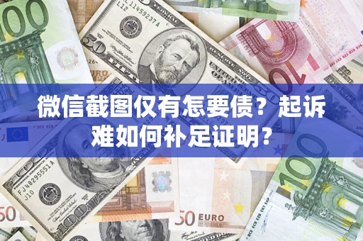 济南微信截图仅有怎要债？起诉难如何补足证明？