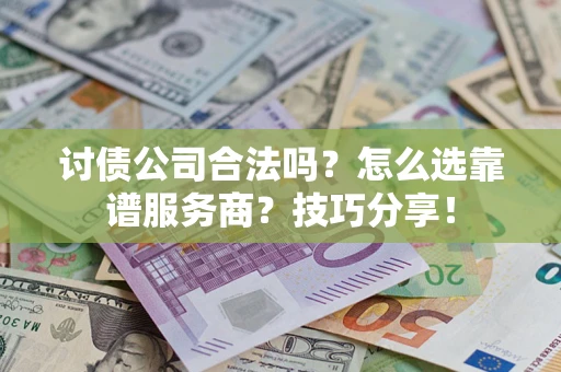 济南讨债公司合法吗？怎么选靠谱服务商？技巧分享！
