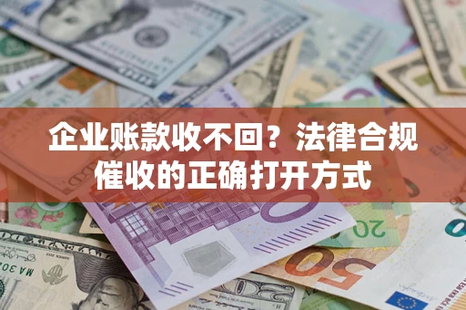 济南企业账款收不回？法律合规催收的正确打开方式