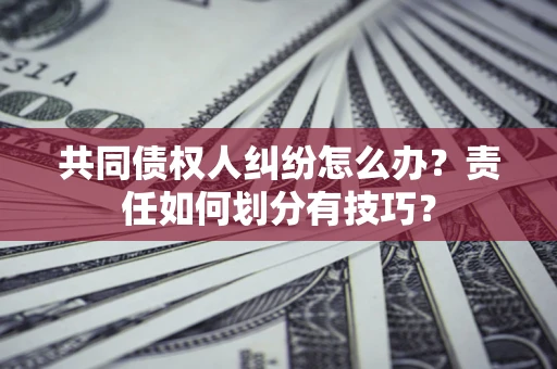 济南共同债权人纠纷怎么办？责任如何划分有技巧？