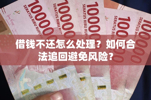 济南借钱不还怎么处理？如何合法追回避免风险？
