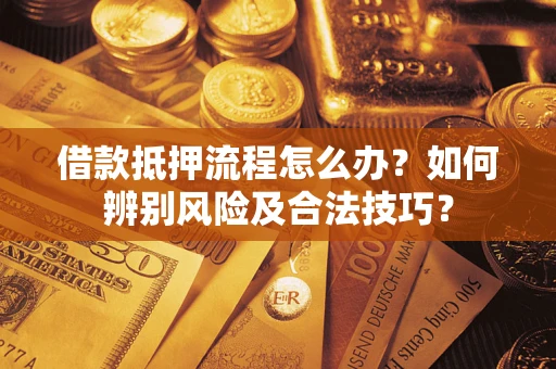 济南借款抵押流程怎么办？如何辨别风险及合法技巧？