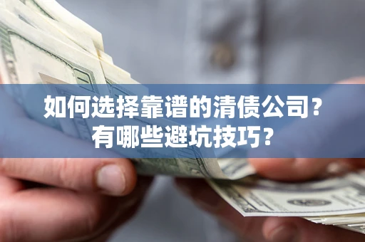 济南如何选择靠谱的清债公司？有哪些避坑技巧？