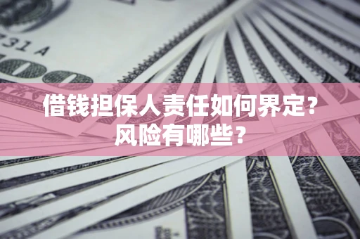 济南借钱担保人责任如何界定?风险有哪些? 济南借钱担保人责任如何界定?风险有哪些?