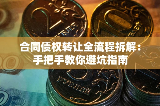 济南合同债权转让全流程拆解：手把手教你避坑指南