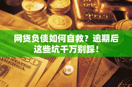 济南网贷负债如何自救？逾期后这些坑千万别踩！