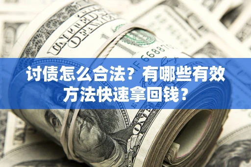 济南讨债怎么合法？有哪些有效方法快速拿回钱？