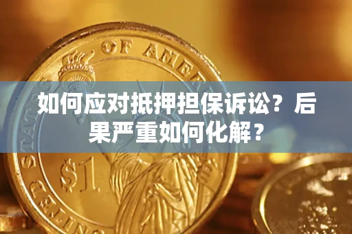 济南如何应对抵押担保诉讼？后果严重如何化解？