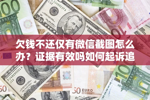 济南欠钱不还仅有微信截图怎么办？证据有效吗如何起诉追回欠款？