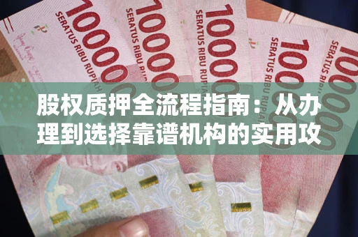 济南股权质押全流程指南：从办理到选择靠谱机构的实用攻略