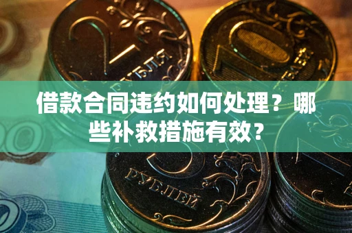 济南借款合同违约如何处理？哪些补救措施有效？