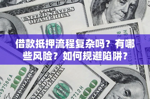 济南借款抵押流程复杂吗？有哪些风险？如何规避陷阱？