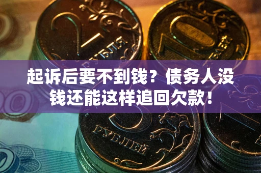 济南起诉后要不到钱？债务人没钱还能这样追回欠款！
