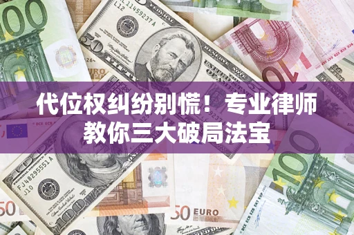 济南代位权纠纷别慌！专业律师教你三大破局法宝