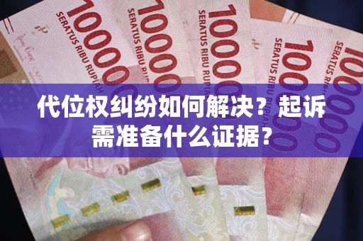 济南代位权纠纷如何解决？起诉需准备什么证据？