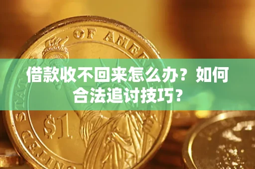济南借款收不回来怎么办？如何合法追讨技巧？