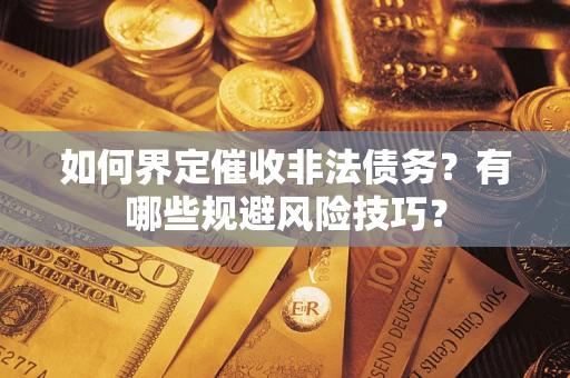 济南如何界定催收非法债务？有哪些规避风险技巧？