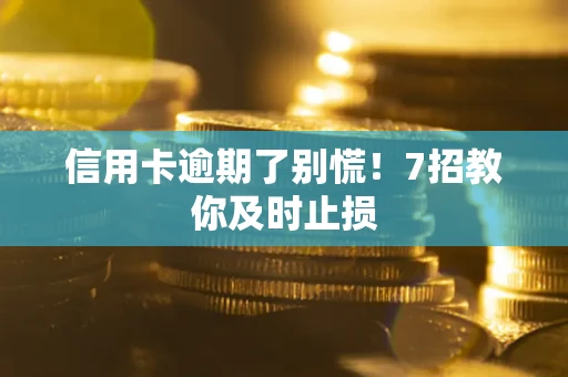 济南信用卡逾期了别慌！7招教你及时止损