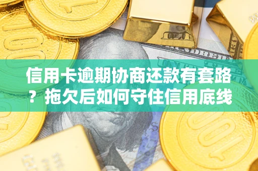济南信用卡逾期协商还款有套路？拖欠后如何守住信用底线？