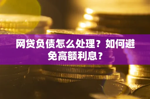 济南网贷负债怎么处理？如何避免高额利息？