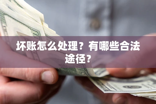 济南坏账怎么处理？有哪些合法途径？