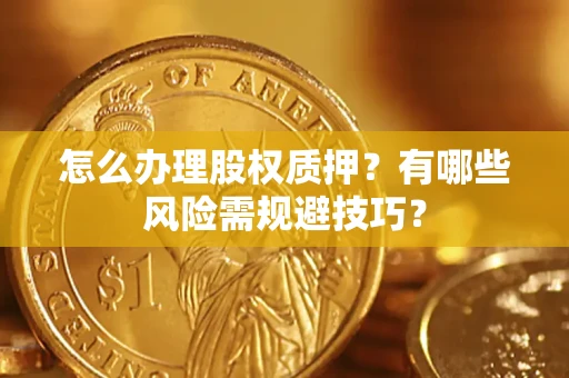 济南怎么办理股权质押？有哪些风险需规避技巧？