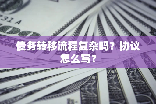 济南债务转移流程复杂吗？协议怎么写？
