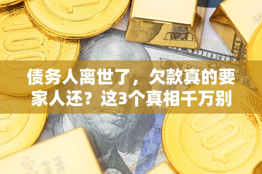 济南债务人离世了，欠款真的要家人还？这3个真相千万别弄错