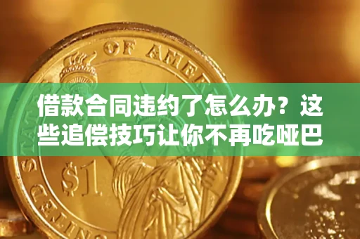 济南借款合同违约了怎么办？这些追偿技巧让你不再吃哑巴亏